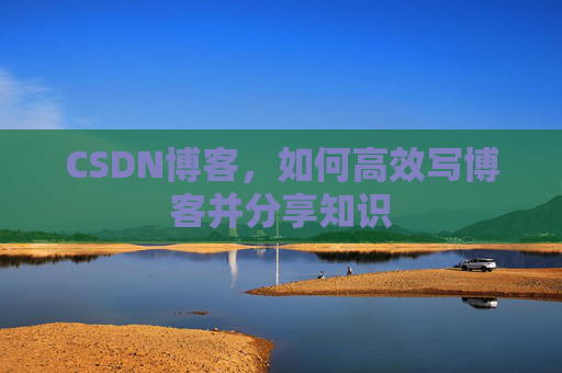 CSDN博客，如何高效写博客并分享知识
